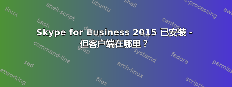 Skype for Business 2015 已安装 - 但客户端在哪里？