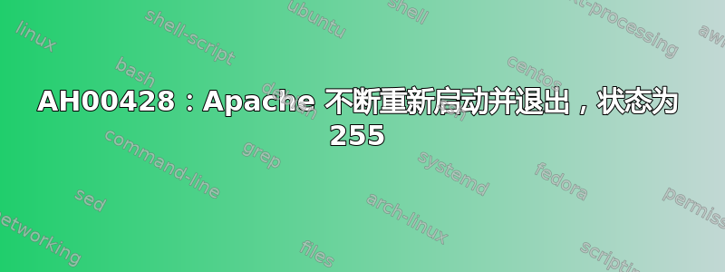 AH00428：Apache 不断重新启动并退出，状态为 255