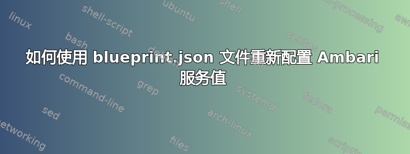 如何使用 blueprint.json 文件重新配置 Ambari 服务值