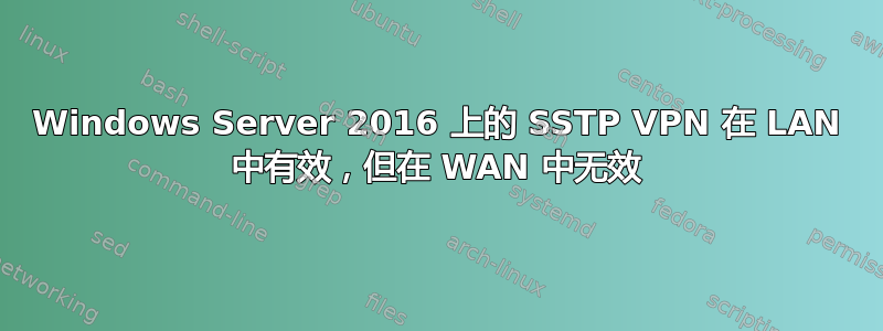 Windows Server 2016 上的 SSTP VPN 在 LAN 中有效，但在 WAN 中无效