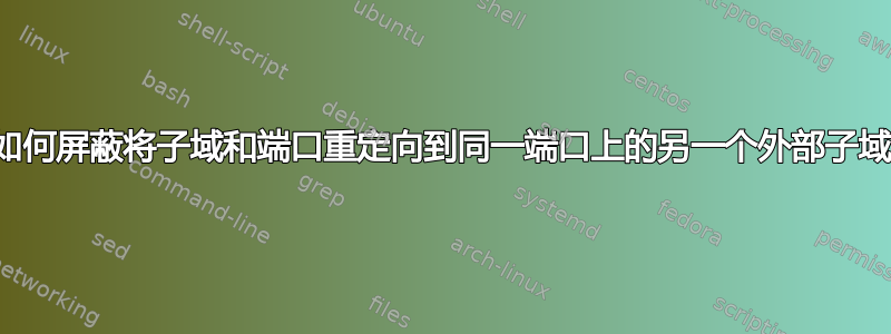 如何屏蔽将子域和端口重定向到同一端口上的另一个外部子域