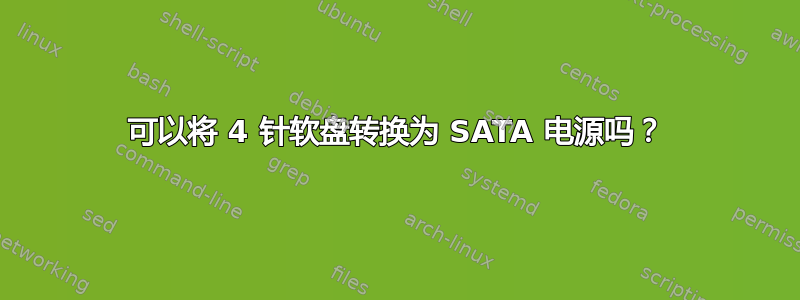 可以将 4 针软盘转换为 SATA 电源吗？