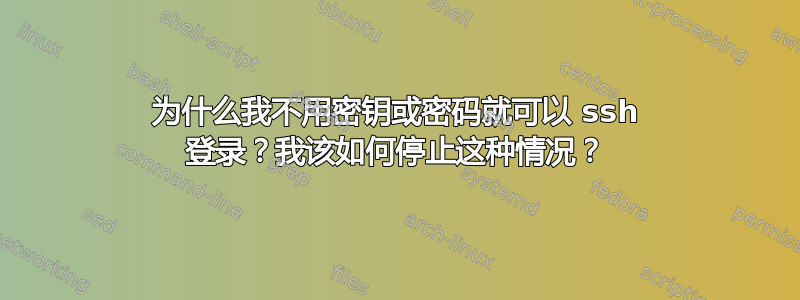 为什么我不用密钥或密码就可以 ssh 登录？我该如何停止这种情况？