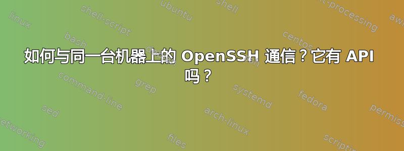 如何与同一台机器上的 OpenSSH 通信？它有 API 吗？