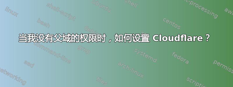 当我没有父域的权限时，如何设置 Cloudflare？