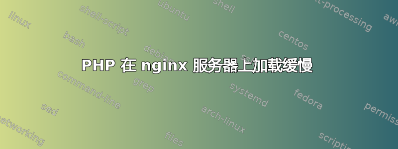 PHP 在 nginx 服务器上加载缓慢