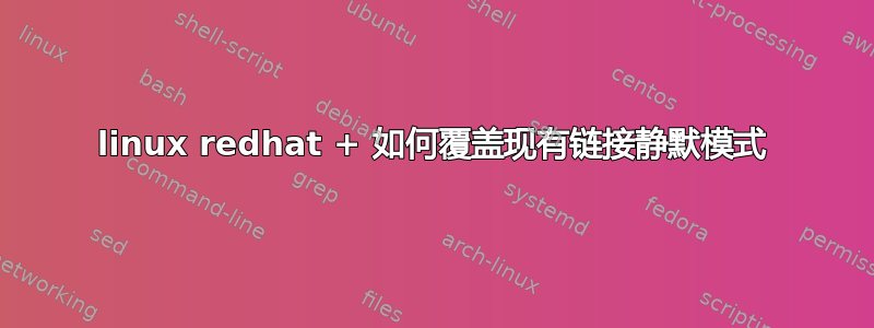 linux redhat + 如何覆盖现有链接静默模式