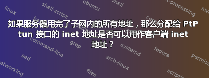 如果服务器用完了子网内的所有地址，那么分配给 PtP tun 接口的 inet 地址是否可以用作客户端 inet 地址？