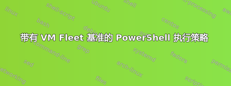 带有 VM Fleet 基准的 PowerShell 执行策略