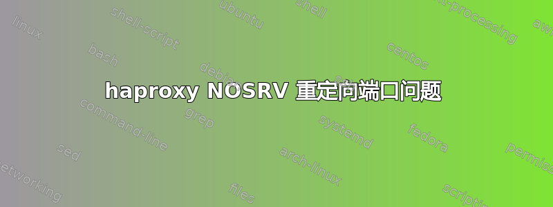 haproxy NOSRV 重定向端口问题