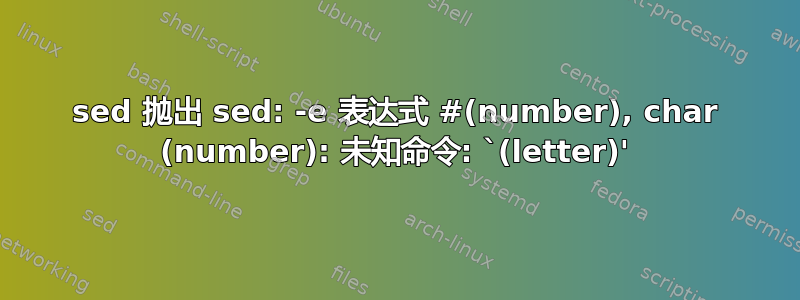 sed 抛出 sed: -e 表达式 #(number), char (number): 未知命令: `(letter)'