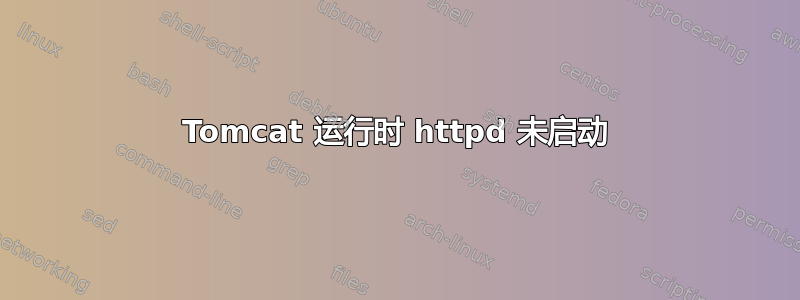 Tomcat 运行时 httpd 未启动