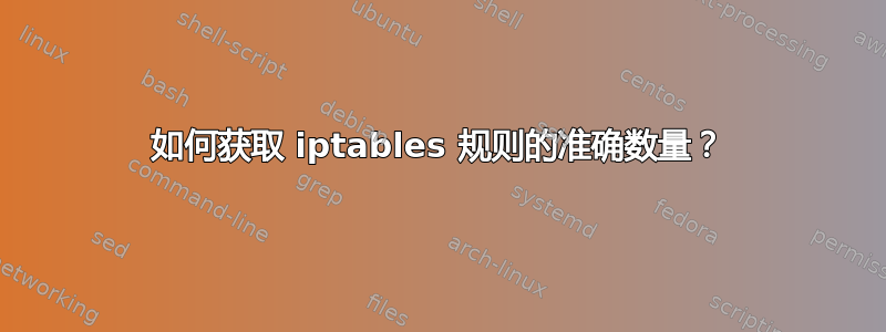 如何获取 iptables 规则的准确数量？