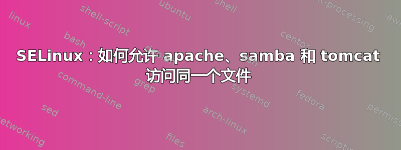 SELinux：如何允许 apache、samba 和 tomcat 访问同一个文件