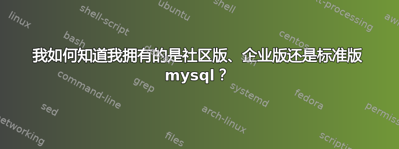 我如何知道我拥有的是社区版、企业版还是标准版 mysql？