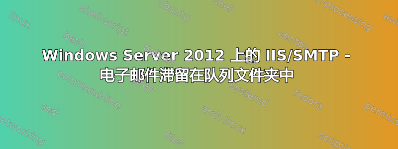 Windows Server 2012 上的 IIS/SMTP - 电子邮件滞留在队列文件夹中