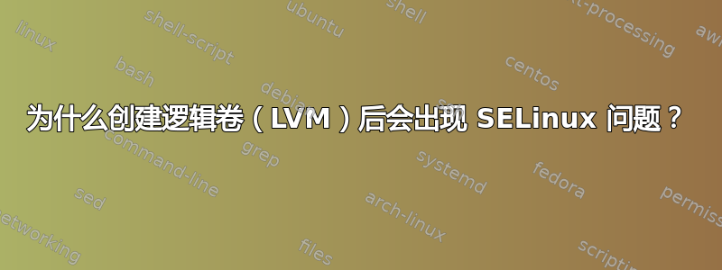 为什么创建逻辑卷（LVM）后会出现 SELinux 问题？