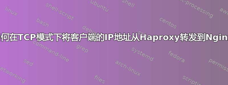 如何在TCP模式下将客户端的IP地址从Haproxy转发到Nginx