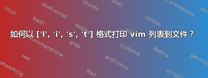 如何以 ['l', 'i', 's', 't'] 格式打印 vim 列表到文件？