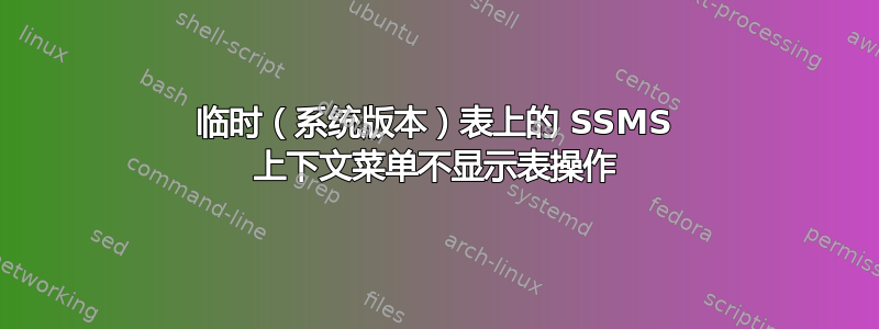 临时（系统版本）表上的 SSMS 上下文菜单不显示表操作