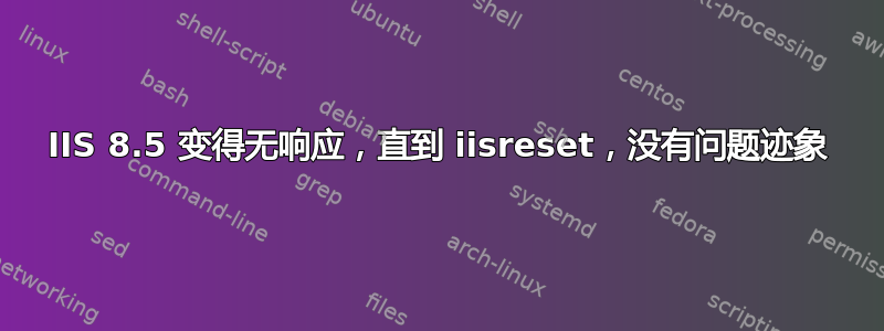 IIS 8.5 变得无响应，直到 iisreset，没有问题迹象