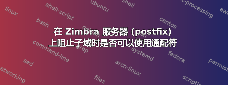 在 Zimbra 服务器 (postfix) 上阻止子域时是否可以使用通配符