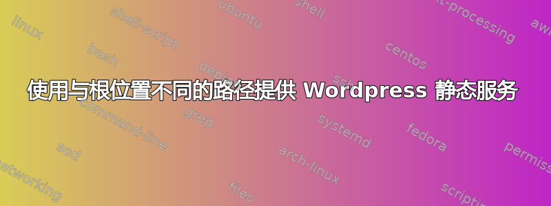 使用与根位置不同的路径提供 Wordpress 静态服务