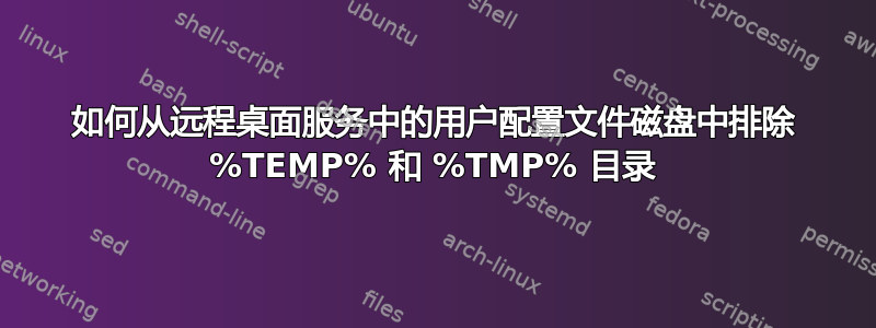 如何从远程桌面服务中的用户配置文件磁盘中排除 %TEMP% 和 %TMP% 目录