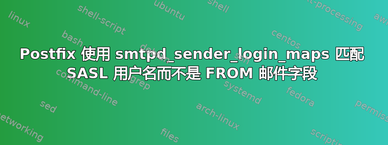 Postfix 使用 smtpd_sender_login_maps 匹配 SASL 用户名而不是 FROM 邮件字段