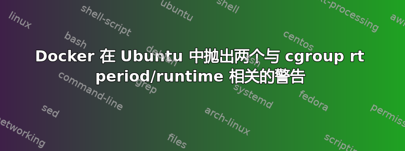 Docker 在 Ubuntu 中抛出两个与 cgroup rt period/runtime 相关的警告