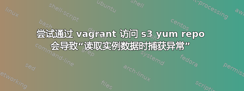 尝试通过 vagrant 访问 s3 yum repo 会导致“读取实例数据时捕获异常”