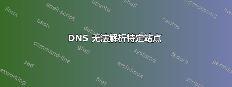 DNS 无法解析特定站点