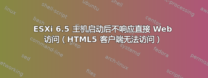 ESXi 6.5 主机启动后不响应直接 Web 访问（HTML5 客户端无法访问）