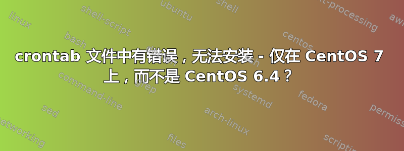 crontab 文件中有错误，无法安装 - 仅在 CentOS 7 上，而不是 CentOS 6.4？