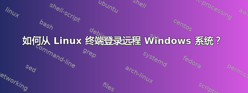 如何从 Linux 终端登录远程 Windows 系统？