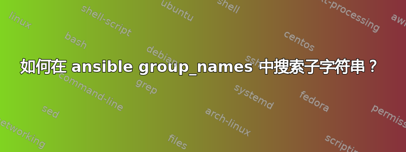 如何在 ansible group_names 中搜索子字符串？