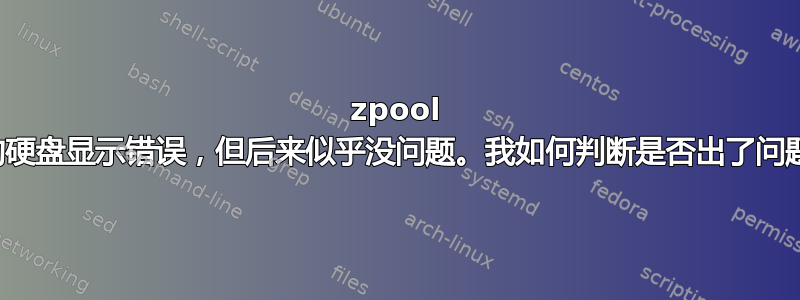 zpool 中的硬盘显示错误，但后来似乎没问题。我如何判断是否出了问题？