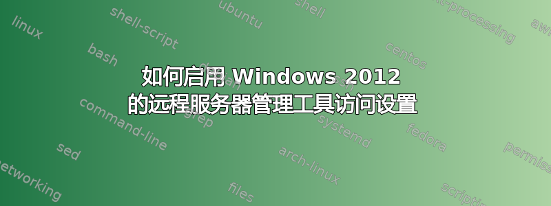 如何启用 Windows 2012 的远程服务器管理工​​具访问设置