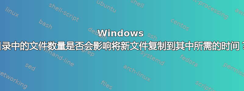 Windows 目录中的文件数量是否会影响将新文件复制到其中所需的时间？