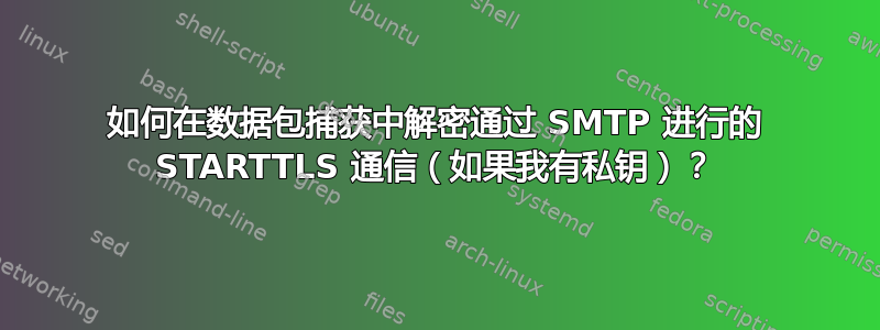 如何在数据包捕获中解密通过 SMTP 进行的 STARTTLS 通信（如果我有私钥）？