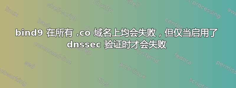 bind9 在所有 .co 域名上均会失败，但仅当启用了 dnssec 验证时才会失败