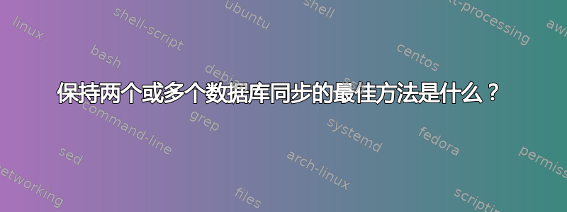 保持两个或多个数据库同步的最佳方法是什么？