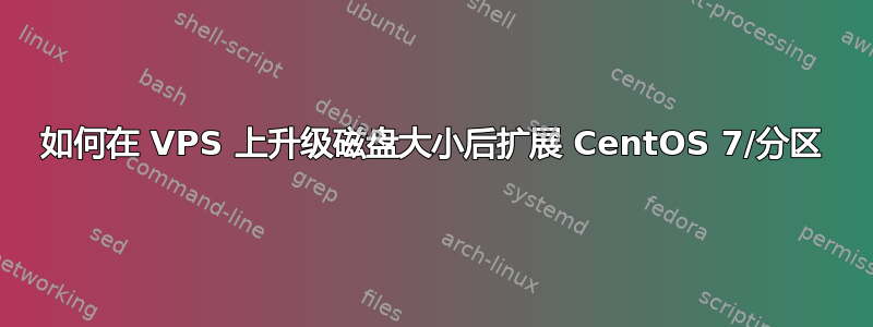 如何在 VPS 上升级磁盘大小后扩展 CentOS 7/分区