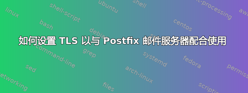 如何设置 TLS 以与 Postfix 邮件服务器配合使用