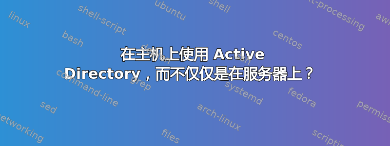 在主机上使用 Active Directory，而不仅仅是在服务器上？ 