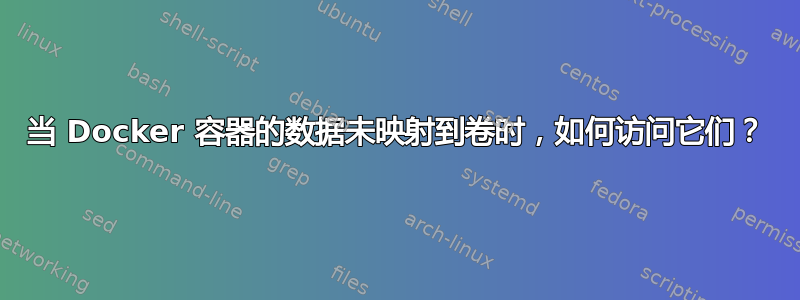 当 Docker 容器的数据未映射到卷时，如何访问它们？