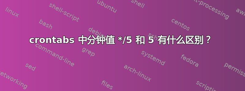 crontabs 中分钟值 */5 和 5 有什么区别？