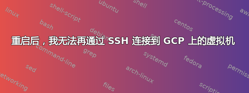 重启后，我无法再通过 SSH 连接到 GCP 上的虚拟机