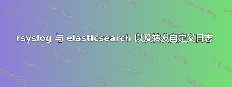 rsyslog 与 elasticsearch 以及转发自定义日志