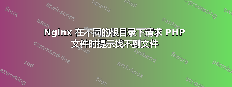 Nginx 在不同的根目录下请求 PHP 文件时提示找不到文件